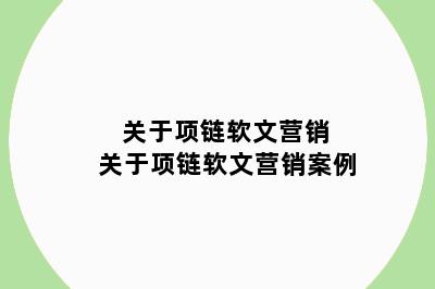 关于项链软文营销 关于项链软文营销案例